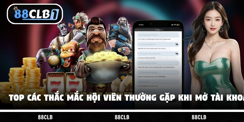 Top các thắc mắc hội viên thường gặp khi mở tài khoản