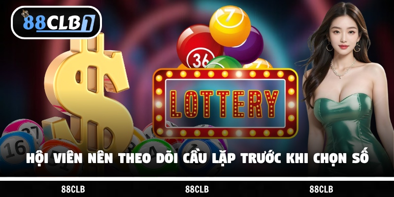 Hội viên nên theo dõi cầu lặp trước khi chọn số