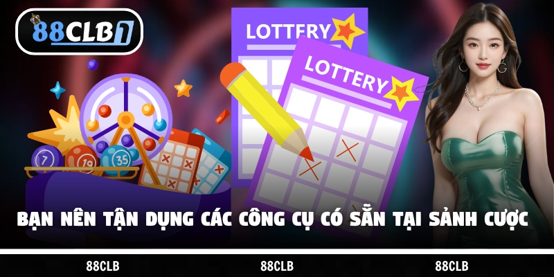 Bạn nên tận dụng các công cụ có sẵn tại sảnh cược