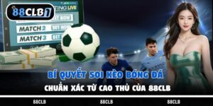 Bí Quyết Soi Kèo Bóng Đá Chuẩn Xác Từ Cao Thủ Của 88Clb