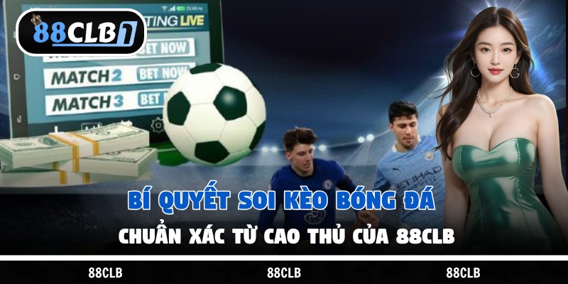 Bí Quyết Soi Kèo Bóng Đá Chuẩn Xác Từ Cao Thủ Của 88Clb