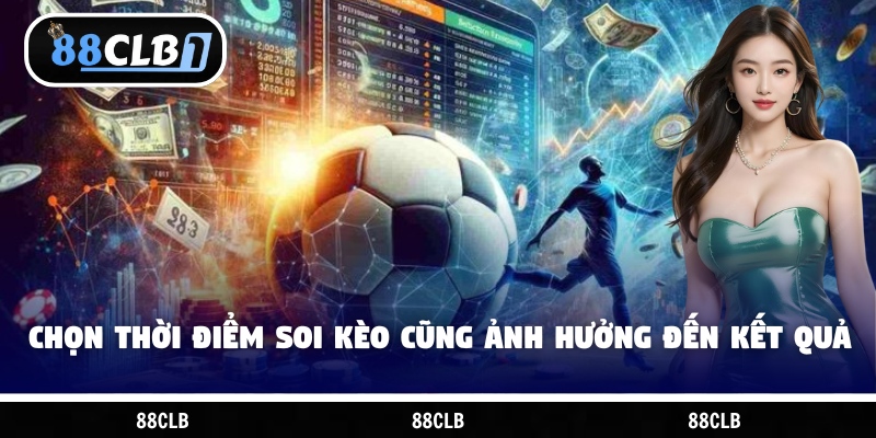 Việc lựa chọn thời điểm soi kèo cũng ảnh hưởng đến kết quả