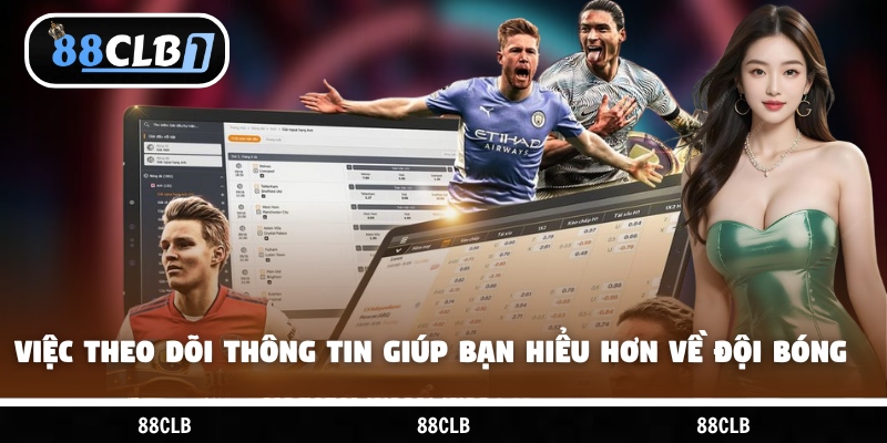 Việc theo dõi thông tin giúp bạn hiểu hơn về đội bóng